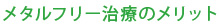 メタルフリー治療のメリット