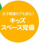 お子様連れでも安心！ キッズスペース完備