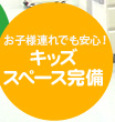 お子様連れでも安心！ キッズスペース完備