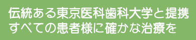 伝統ある東京医科歯科大学と提携 すべての患者様に確かな治療を