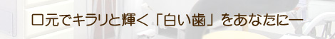 口元でキラリと輝く「白い歯」をあなたに―